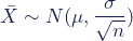 \begin{equation*}\bar{X}\sim N (\mu,\dfrac{\sigma}{\sqrt{n}})\end{equation*}